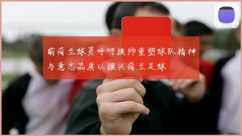 前荷兰球员呼吁换帅重塑球队精神与意志品质以振兴荷兰足球