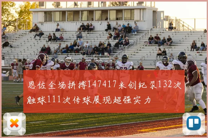 恩佐全场拼搏147417米创纪录132次触球111次传球展现超强实力