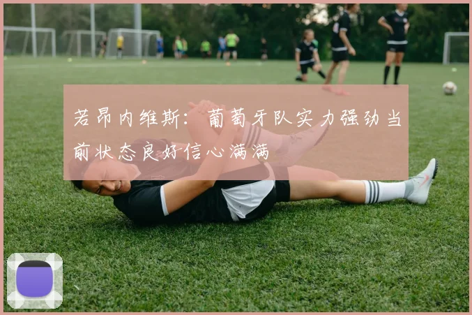 若昂内维斯：葡萄牙队实力强劲当前状态良好信心满满