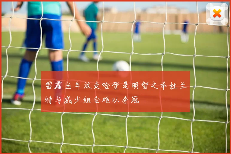 雷霆当年放走哈登是明智之举杜兰特与威少组合难以夺冠