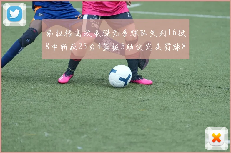 弗拉格高效表现无奈球队失利16投8中斩获25分4篮板5助攻完美罚球8中8