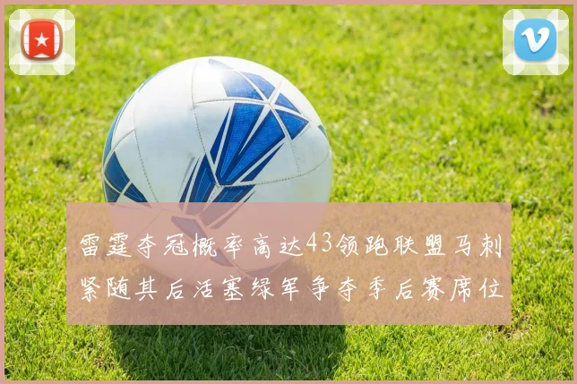 雷霆夺冠概率高达43领跑联盟马刺紧随其后活塞绿军争夺季后赛席位