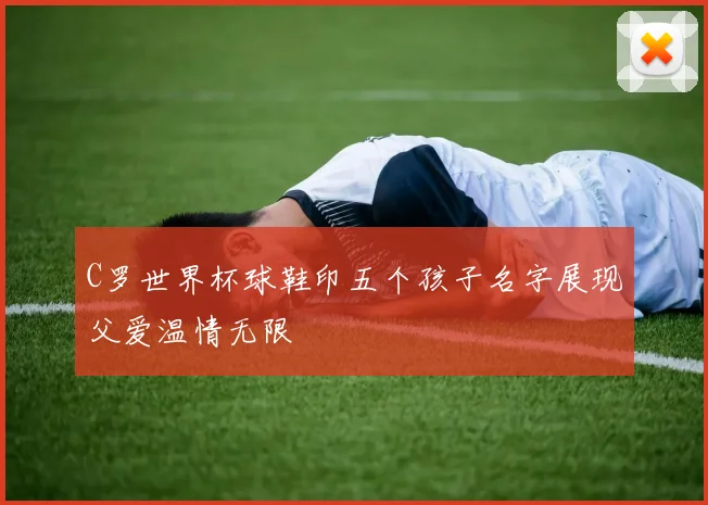 C罗世界杯球鞋印五个孩子名字展现父爱温情无限