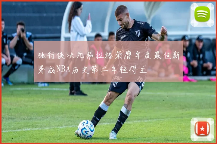 独行侠状元弗拉格荣膺年度最佳新秀成NBA历史第二年轻得主