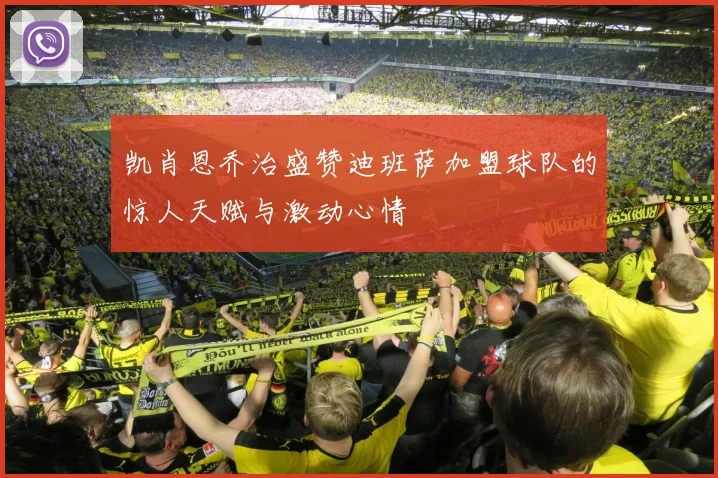 凯肖恩乔治盛赞迪班萨加盟球队的惊人天赋与激动心情