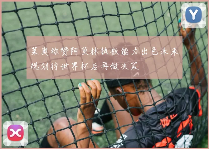 莱奥称赞阿莫林执教能力出色未来规划待世界杯后再做决策