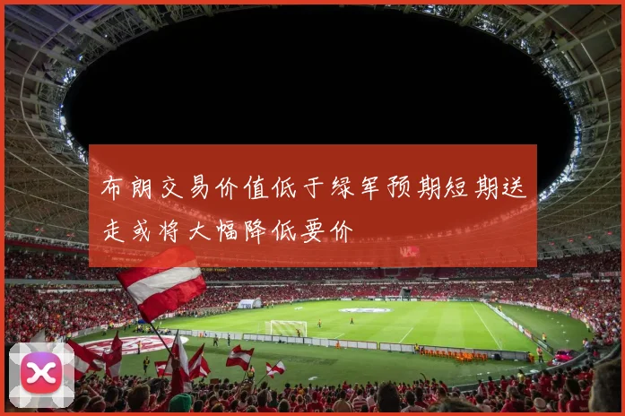 布朗交易价值低于绿军预期短期送走或将大幅降低要价