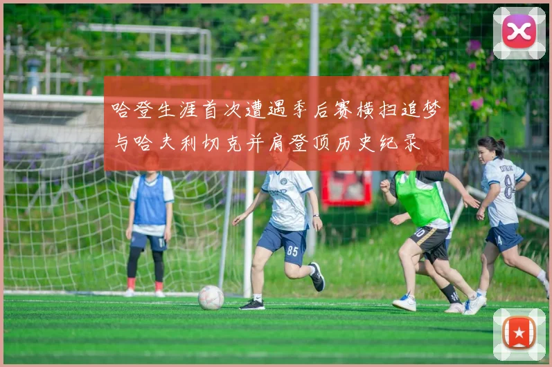 哈登生涯首次遭遇季后赛横扫追梦与哈夫利切克并肩登顶历史纪录
